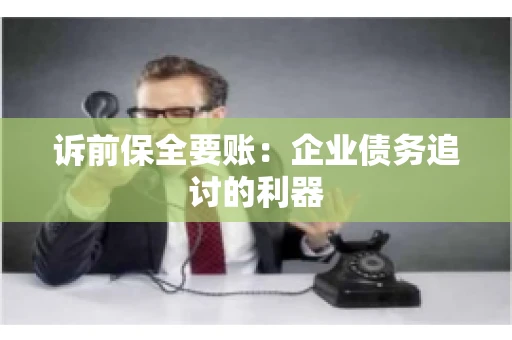 诉前保全要账：企业债务追讨的利器
