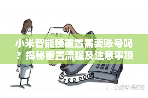 小米智能锁重置需要账号吗？揭秘重置流程及注意事项