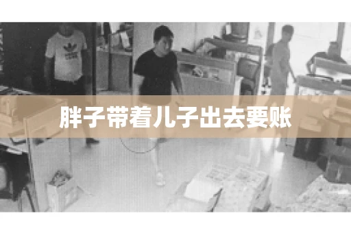 胖子带着儿子出去要账