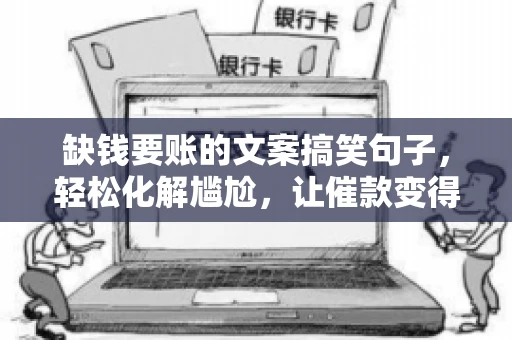 缺钱要账的文案搞笑句子，轻松化解尴尬，让催款变得有趣