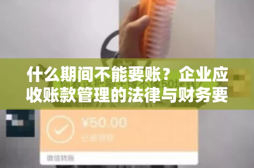 什么期间不能要账？企业应收账款管理的法律与财务要点