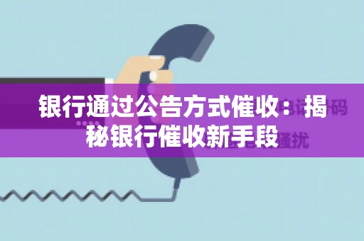 银行通过公告方式催收：揭秘银行催收新手段