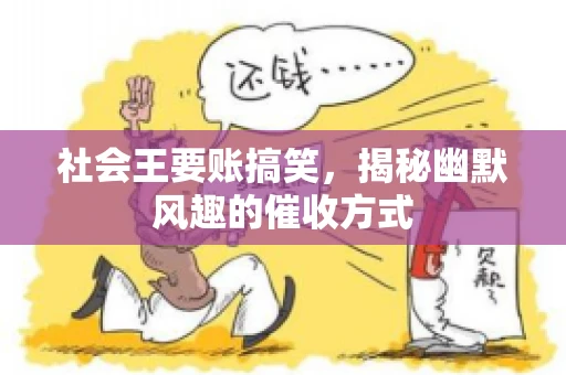 社会王要账搞笑，揭秘幽默风趣的催收方式