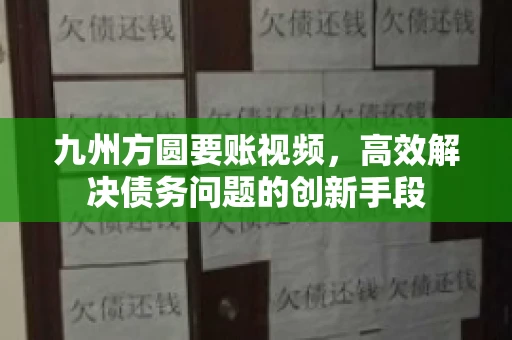 九州方圆要账视频，高效解决债务问题的创新手段