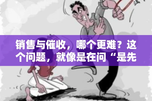 销售与催收，哪个更难？这个问题，就像是在问“是先有鸡还是先有蛋”，各有各的道理。今天，我们就来聊聊这个话题，看看销售和催收哪个更难。