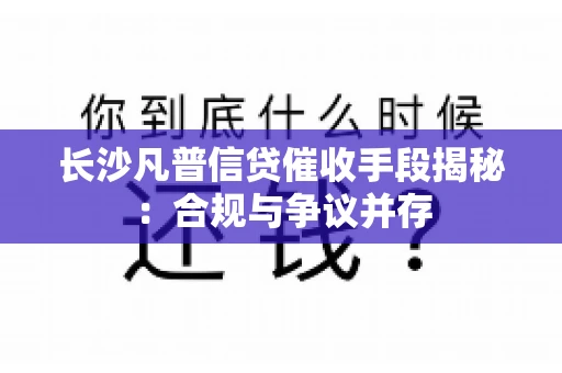 长沙凡普信贷催收手段揭秘：合规与争议并存