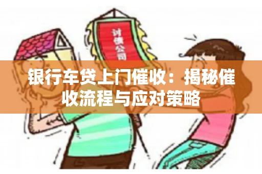 银行车贷上门催收：揭秘催收流程与应对策略