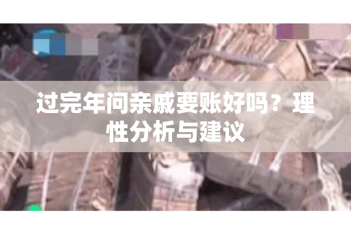 过完年问亲戚要账好吗？理性分析与建议
