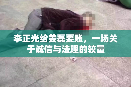 李正光给姜磊要账，一场关于诚信与法理的较量