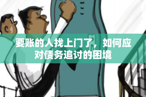 要账的人找上门了，如何应对债务追讨的困境