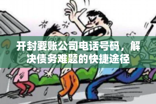 开封要账公司电话号码，解决债务难题的快捷途径