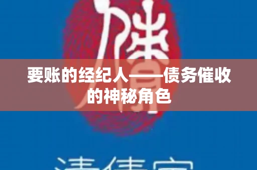 要账的经纪人——债务催收的神秘角色