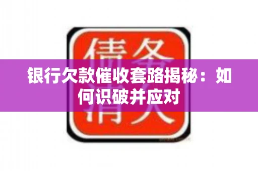 银行欠款催收套路揭秘：如何识破并应对
