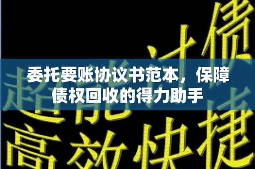 委托要账协议书范本，保障债权回收的得力助手