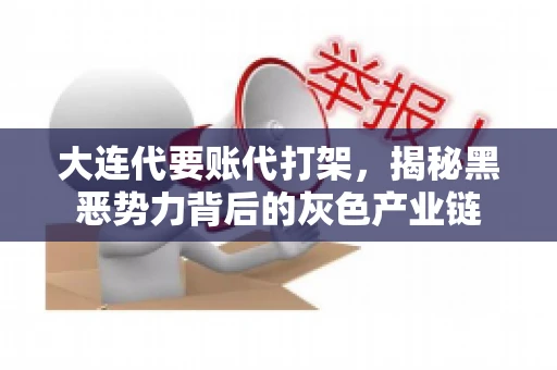 大连代要账代打架，揭秘黑恶势力背后的灰色产业链