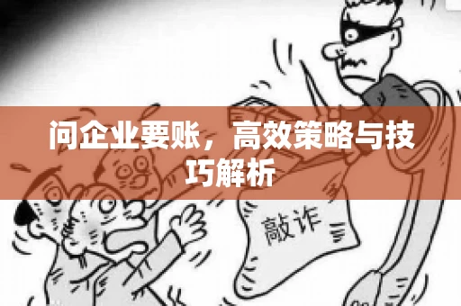 问企业要账，高效策略与技巧解析