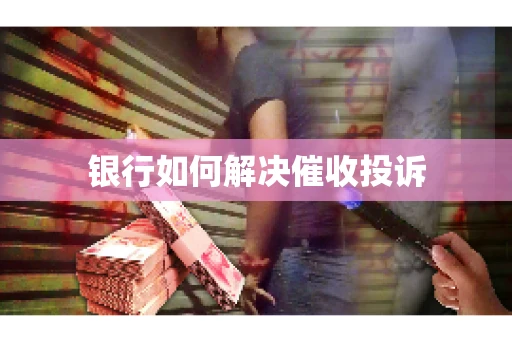 银行如何解决催收投诉