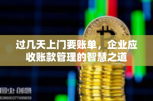 过几天上门要账单，企业应收账款管理的智慧之道