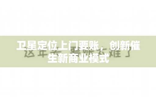 卫星定位上门要账，创新催生新商业模式