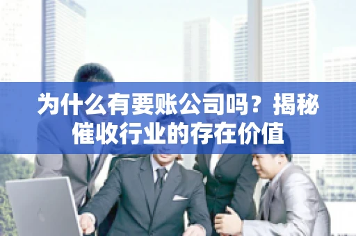 为什么有要账公司吗？揭秘催收行业的存在价值