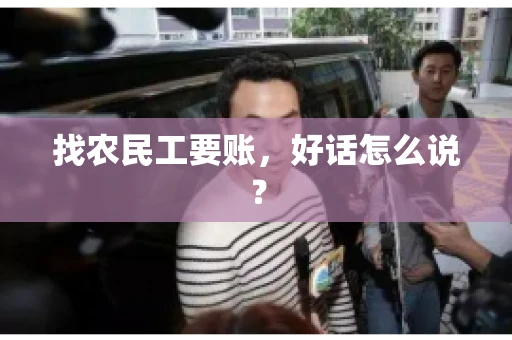 找农民工要账，好话怎么说？