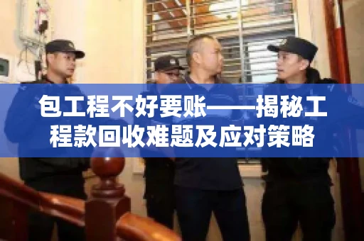 包工程不好要账——揭秘工程款回收难题及应对策略