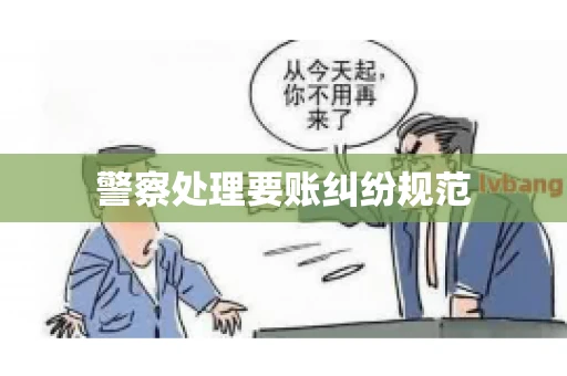 警察处理要账纠纷规范