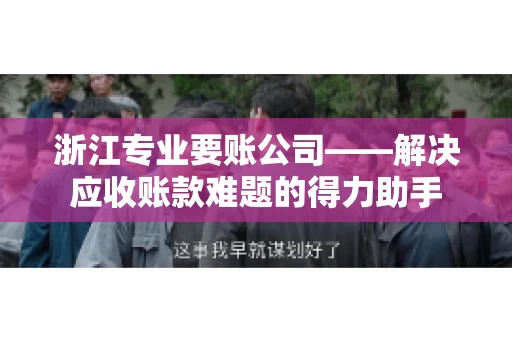 浙江专业要账公司——解决应收账款难题的得力助手