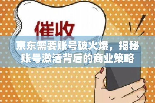 京东需要账号破火爆，揭秘账号激活背后的商业策略