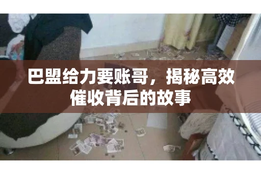 巴盟给力要账哥，揭秘高效催收背后的故事