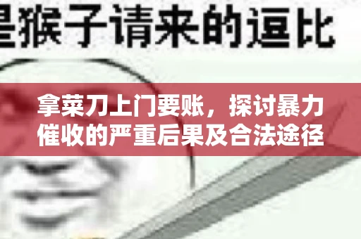 拿菜刀上门要账，探讨暴力催收的严重后果及合法途径
