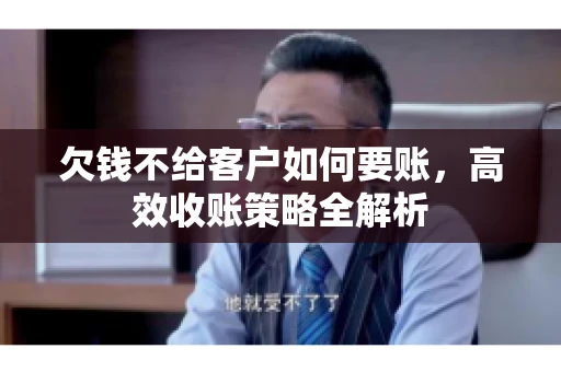 欠钱不给客户如何要账，高效收账策略全解析