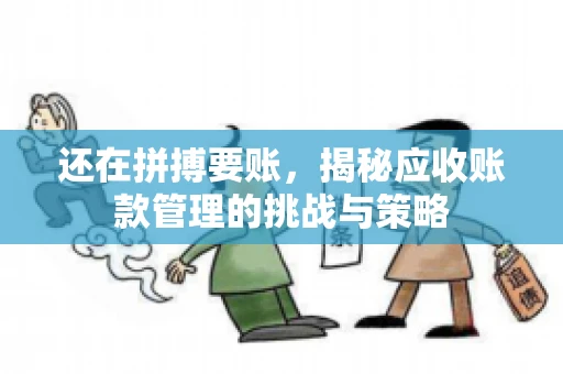 还在拼搏要账，揭秘应收账款管理的挑战与策略