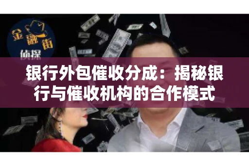 银行外包催收分成:揭秘银行与催收机构的合作模式 银行外包催收分成:揭秘银行与催收机构的合作模式