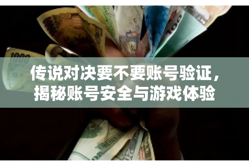 传说对决要不要账号验证,揭秘账号安全与游戏体验 传说对决要不要账号验证,揭秘账号安全与游戏体验