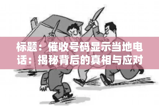 标题:催收号码显示当地电话:揭秘背后的真相与应对策略 标题:催收号码显示当地电话:揭秘背后的真相与应对策略