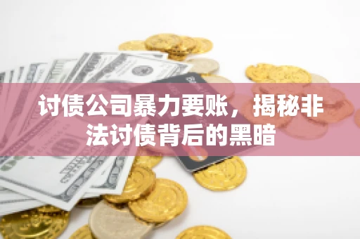 讨债公司暴力要账，揭秘非法讨债背后的黑暗
