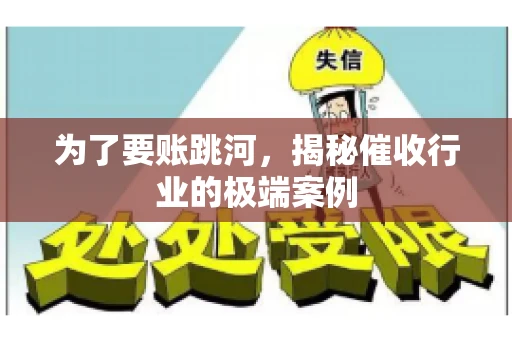 为了要账跳河,揭秘催收行业的极端案例 为了要账跳河,揭秘催收行业的极端案例