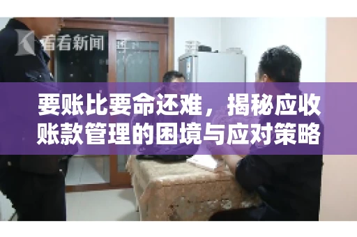 要账比要命还难,揭秘应收账款管理的困境与应对策略 要账比要命还难,揭秘应收账款管理的困境与应对策略