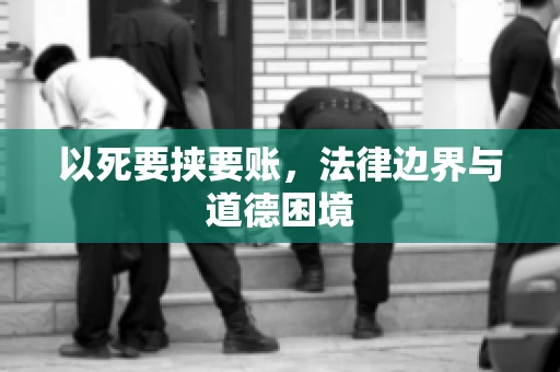 以死要挟要账，法律边界与道德困境