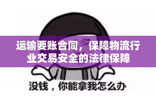 运输要账合同，保障物流行业交易安全的法律保障
