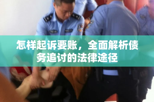 怎样起诉要账，全面解析债务追讨的法律途径