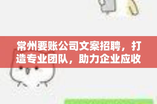 常州要账公司文案招聘，打造专业团队，助力企业应收账款无忧