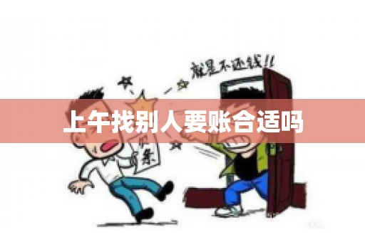 上午找别人要账合适吗