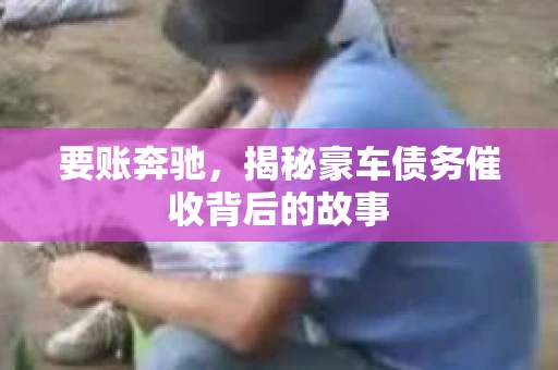 要账奔驰，揭秘豪车债务催收背后的故事
