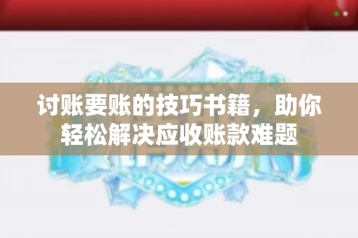 讨账要账的技巧书籍，助你轻松解决应收账款难题