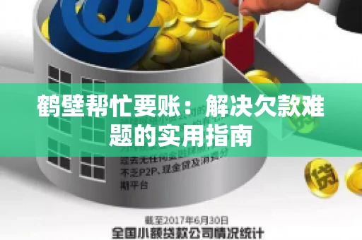 鹤壁帮忙要账：解决欠款难题的实用指南