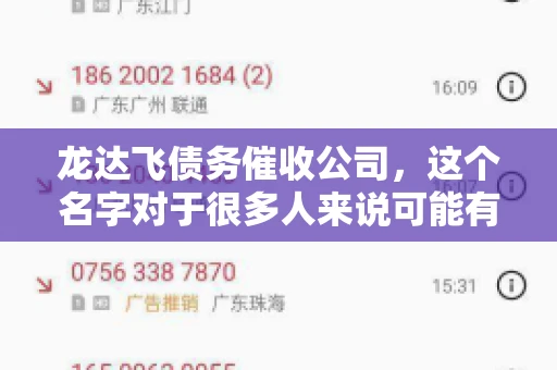 龙达飞债务催收公司,这个名字对于很多人来说可能有些陌生,但如果你正面临债务问题,那么了解这家公司的信息就显得尤为重要。那么,龙达飞债务催收公司究竟在哪里呢?接下来,我就来为大家揭开这个谜团。 龙达飞债务催收公司,这个名字对于很多人来说可能有些陌生,但如果你正面临债务问题,那么了解这家公司的信息就显得尤为重要。那么,龙达飞债务催收公司究竟在哪里呢?接下来,我就来为大家揭开这个谜团。