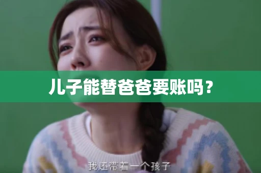 儿子能替爸爸要账吗? 儿子能替爸爸要账吗?
