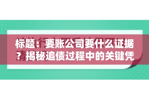 标题:要账公司要什么证据?揭秘追债过程中的关键凭证 标题:要账公司要什么证据?揭秘追债过程中的关键凭证